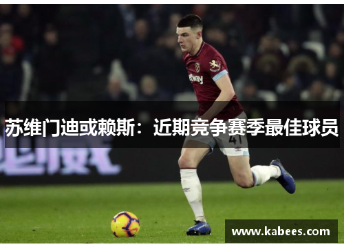 苏维门迪或赖斯：近期竞争赛季最佳球员